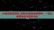 xk星空体育官网-探索XK星空体育官网，一站式体育资讯与互动平台