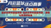 篮球世界杯四强竞猜-篮球世界杯四强竞猜，激情与预测的碰撞