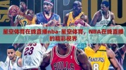 星空体育在线直播nba-星空体育，NBA在线直播的精彩视界
