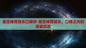 星空体育娱乐口碑好-星空体育娱乐，口碑之光的璀璨绽放