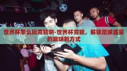 世界杯怎么玩竞猜啊-世界杯竞猜，解锁足球盛宴的趣味新方式
