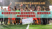 星空体育平台官网-星空体育平台，重塑体育娱乐新体验的璀璨明珠