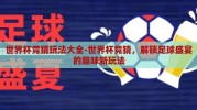 世界杯竞猜玩法大全-世界杯竞猜，解锁足球盛宴的趣味新玩法