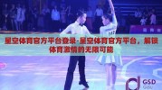 星空体育官方平台登录-星空体育官方平台，解锁体育激情的无限可能