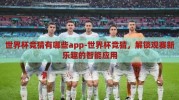 世界杯竞猜有哪些app-世界杯竞猜，解锁观赛新乐趣的智能应用