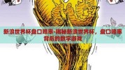 新浪世界杯盘口赔率-揭秘新浪世界杯，盘口赔率背后的数字游戏