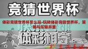 体彩竞猜世界杯怎么玩-玩转体彩竞猜世界杯，策略与乐趣并重