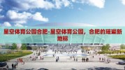 星空体育公园合肥-星空体育公园，合肥的璀璨新地标