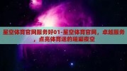 星空体育官网服务好01-星空体育官网，卓越服务，点亮体育迷的璀璨夜空