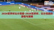 2026世界杯比分竞猜-2026世界杯，比分竞猜的激情与策略