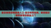 星空体育官网登录入口-星空体育官网，解锁精彩体育赛事的便捷之门