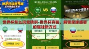 世界杯怎么玩竞猜啊-世界杯竞猜，解锁足球盛宴的趣味新方式