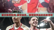 星空体育官网-星空体育，重塑体育迷的观赛体验