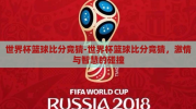 世界杯篮球比分竞猜-世界杯篮球比分竞猜，激情与智慧的碰撞