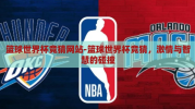 篮球世界杯竞猜网站-篮球世界杯竞猜，激情与智慧的碰撞