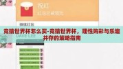 竞猜世界杯怎么买-竞猜世界杯，理性购彩与乐趣并存的策略指南