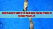 中国体彩网世界杯竞猜-探索中国体彩网世界杯竞猜的魅力与挑战