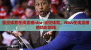 星空体育在线直播nba-星空体育，NBA在线直播的精彩瞬间