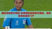 国际足联官方网站-探索国际足联官方网站，足球世界的数字门户