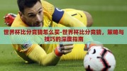 世界杯比分竞猜怎么买-世界杯比分竞猜，策略与技巧的深度指南