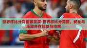 世界杯比分竞猜哪里买-世界杯比分竞猜，安全与乐趣并存的参与指南