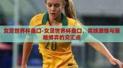 女足世界杯盘口-女足世界杯盘口，竞技激情与策略博弈的交汇点