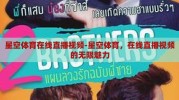 星空体育在线直播视频-星空体育，在线直播视频的无限魅力