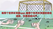 推荐个世界杯竞猜app-推荐个世界杯竞猜的绝佳选择，乐猜足球APP