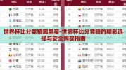 世界杯比分竞猜哪里买-世界杯比分竞猜的精彩选择与安全购买指南