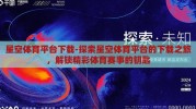 星空体育平台下载-探索星空体育平台的下载之旅，解锁精彩体育赛事的钥匙