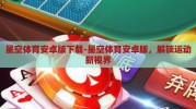 星空体育安卓版下载-星空体育安卓版，解锁运动新视界