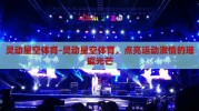 灵动星空体育-灵动星空体育，点亮运动激情的璀璨光芒