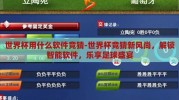 世界杯用什么软件竞猜-世界杯竞猜新风尚，解锁智能软件，乐享足球盛宴
