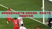 世界杯竞猜手机版下载-世界杯竞猜，手机版下载的便捷与乐趣