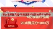 怎么世界杯竞猜-掌握世界杯竞猜的技巧与策略