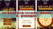 2026世界杯竞猜方案-2026世界杯，创新竞猜方案，解锁观赛新体验