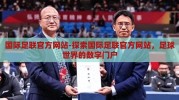 国际足联官方网站-探索国际足联官方网站，足球世界的数字门户