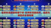 世界杯竞猜软件哪个好-世界杯竞猜软件，选择与体验的全面指南