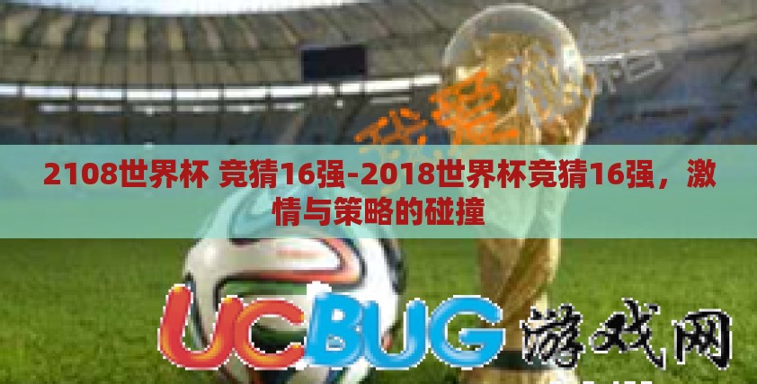 2108世界杯 竞猜16强-2018世界杯竞猜16强,激情与策略的碰撞 2108世界杯 竞猜16强-2018世界杯竞猜16强,激情与策略的碰撞