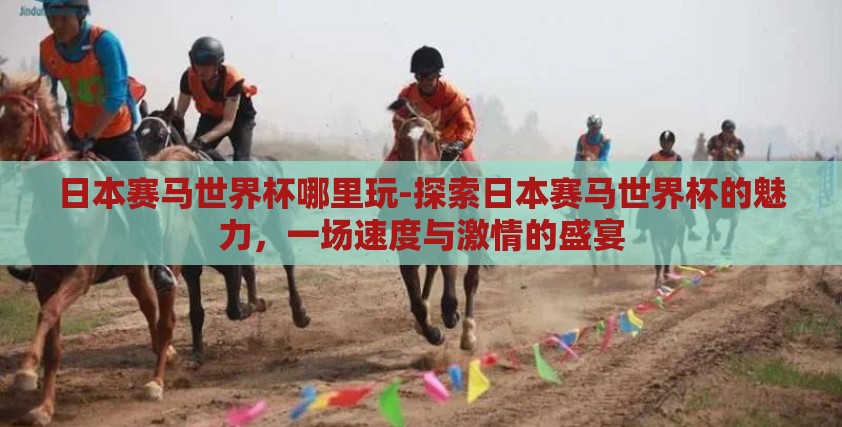 日本赛马世界杯哪里玩-探索日本赛马世界杯的魅力,一场速度与激情的盛宴 日本赛马世界杯哪里玩-探索日本赛马世界杯的魅力,一场速度与激情的盛宴