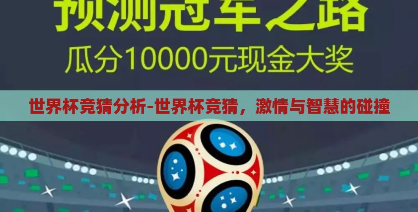 世界杯竞猜分析-世界杯竞猜,激情与智慧的碰撞 世界杯竞猜分析-世界杯竞猜,激情与智慧的碰撞
