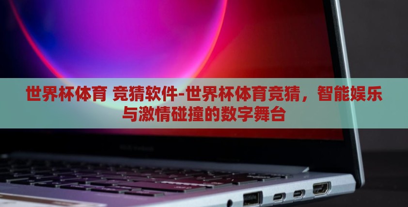 世界杯体育 竞猜软件-世界杯体育竞猜，智能娱乐与激情碰撞的数字舞台