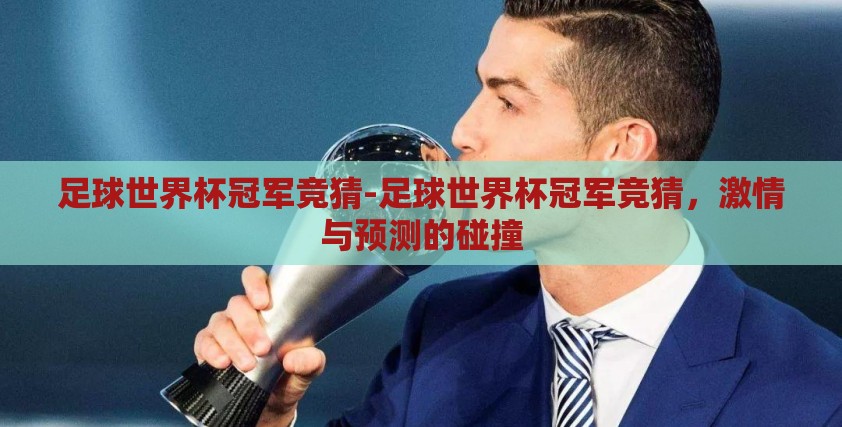 足球世界杯冠军竞猜-足球世界杯冠军竞猜,激情与预测的碰撞 足球世界杯冠军竞猜-足球世界杯冠军竞猜,激情与预测的碰撞