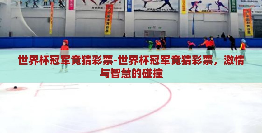 世界杯冠军竞猜彩票-世界杯冠军竞猜彩票,激情与智慧的碰撞 世界杯冠军竞猜彩票-世界杯冠军竞猜彩票,激情与智慧的碰撞