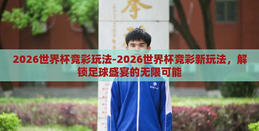 2026世界杯竞彩玩法-2026世界杯竞彩新玩法,解锁足球盛宴的无限可能 2026世界杯竞彩玩法-2026世界杯竞彩新玩法,解锁足球盛宴的无限可能