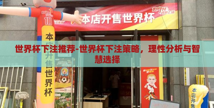 世界杯下注推荐-世界杯下注策略,理性分析与智慧选择 世界杯下注推荐-世界杯下注策略,理性分析与智慧选择