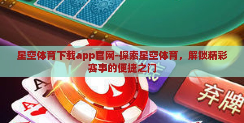 星空体育下载app官网-探索星空体育,解锁精彩赛事的便捷之门 星空体育下载app官网-探索星空体育,解锁精彩赛事的便捷之门
