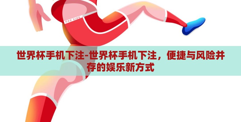 世界杯手机下注-世界杯手机下注，便捷与风险并存的娱乐新方式