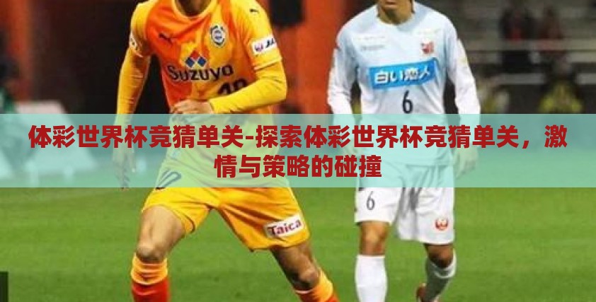 体彩世界杯竞猜单关-探索体彩世界杯竞猜单关,激情与策略的碰撞 体彩世界杯竞猜单关-探索体彩世界杯竞猜单关,激情与策略的碰撞
