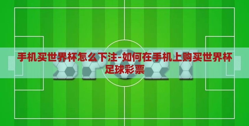 手机买世界杯怎么下注-如何在手机上购买世界杯足球彩票 手机买世界杯怎么下注-如何在手机上购买世界杯足球彩票